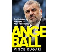 Angeball: The Definitive Biography of Ange Postecoglou: Now updated after his shock sacking from Tottenham Hotspur