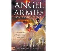 Angel Armies on Assignment: The Divisions and Assignments of Angels and How to Partner with Them in Your Prayers
