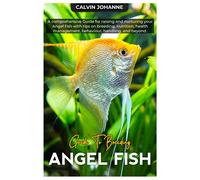 Angel Fish: A Comprehensive Guide For Raising And Nurturing Your Angel Fish With Tips On Breeding, Nutrition, Health Management, Behaviour, Handling, And Beyond