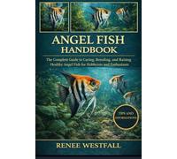 ANGEL FISH HANDBOOK: The Complete Guide to Caring, Breeding, and Raising Healthy Angel Fish for Hobbyists and Enthusiasts.