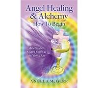 Angel Healing & Alchemy How To Begin: Melchisadec, Sacred Seven & The Violet Ray (Paperback) Angela Mcgerr, (Auteur)