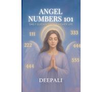 Angel Numbers 101: Daily Guidance for a Higher Life: Decode Divine Messages, Manifest Abundance, and Awaken Your Higher Self with the Power of Angel Numbers