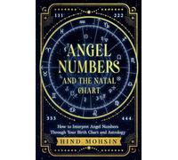 Angel Numbers and the Natal Chart: How to Interpret Angel Numbers Through Your Birth Chart and Astrology