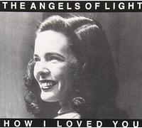 Angel Of Light - How I Loved You