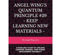 ANGEL WING’S QUANTUM PRINCIPLE #29 ~ KEEP LEARNING NEW MATERIALS ~: A SCHOLARLY STUDY OF LIFELONG LEARNING, RENEWAL, AND HUMAN DEVELOPMENT VOLUME # 1