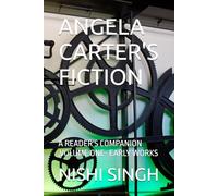 ANGELA CARTER'S FICTION: A READER'S COMPANION ,VOLUME ONE- EARLY WORKS