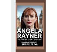 ANGELA RAYNER: The Fighter from Stockport - How a Working-Class Woman Rose to Challenge Britain’s Political Elite