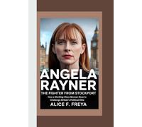 ANGELA RAYNER: The Fighter from Stockport - How a Working-Class Woman Rose to Challenge Britain’s Political Elite