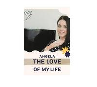 Angela The Love Of My Life: "A Journey Through Passion, Heartbreak, and Timeless Devotion"