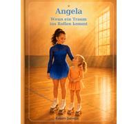 Angela - Wenn ein Traum ins Rollen kommt: Eine wahre Mutmach-Geschichte über Freude, Übung und das, was man liebt