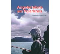 Angelerlebnis am Polarkreis - Ein Angeltraum wird wahr!: Vater-Sohn-Abenteuer, Spannung und Abenteuer, Vorlese- und Selbstlesebuch für Kinder (7-11), Leseerfolg für angelbegeisterte Kinder
