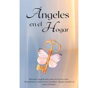 Ángeles en el Hogar: Rituales angelicales para la Protección, Abundancia y Bienestar Familiar. Magia angelical para el hog