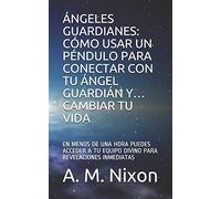 Ángeles Guardianes: Cómo Usar Un Péndulo Para Conectar Con Tu Ángel Guardián Y Cambiar Tu Vida: En Menos De Una Hora Puedes Acceder A Tu Equipo Divino Para Revelaciones Inmediatas