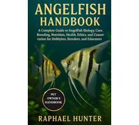 ANGELFISH HANDBOOK: A Complete Guide to Angelfish Biology, Care, Breeding, Nutrition, Health, Ethics, and Conservation for Hobbyists, Breeders, and Educators
