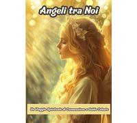 Angeli tra Noi: Un Viaggio Spirituale di Connessione e Guida Celeste
