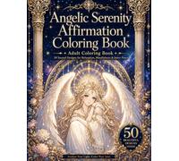 Angelic Serenity Affirmation Coloring Book: 50 Beautiful Fantasy Angels and Goddesses with Healing Affirmations for Self-Love, Stress Relief, Relaxation, and Inner Peace