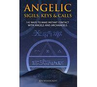 Angelic Sigils, Keys and Calls: 142 Ways to Make Instant Contact with Angels and Archangels