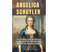 Angelica Schuyler Biography: The Inspiring Life and Unseen Influence of the Woman Who Shaped the Founding Fathers