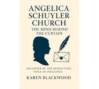 Angelica Schuyler Church: The Mind Behind the Curtain: Daughter of the Revolution, Voice of Influence