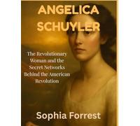 ANGELICA SCHUYLER: The Revolutionary Woman and the Secret Networks Behind the American Revolution