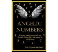ANGELICAL NUMBERS: What the Angels want to tell you through the numbers that appear in your dreams.