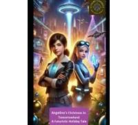 Angelina's Christmas In Tomorrowland A Futuristic Holiday Tale Part 1: Angelina's Christmas In Tomorrowland A Futuristic Holiday Tale Of Unity, Adventure, And Hope Across The Stars