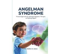 ANGELMAN SYNDROME: Practical Approaches for Managing Symptoms, Therapies, and Lifelong Support