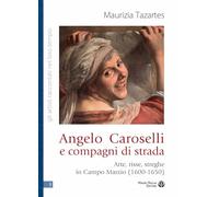 Angelo Caroselli E Compagni Di Strada: Arte, Risse, Streghe in Campo Marzio, 1600-1650