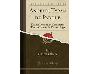 Angelo, Tyran de Padoue: Drame Lyrique en Cinq Actes Tiré du Drame de Victor Hugo (Classic Reprint)