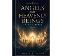 Angels and Heavenly Beings In The Bible: A Comprehensive Reference to Every Named Angel, Category of Heavenly Being, Angelic Encounter, Fallen Spirit, and the Cosmic Hierarchy of Scripture