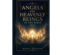 Angels and Heavenly Beings In The Bible: A Comprehensive Reference to Every Named Angel, Category of Heavenly Being, Angelic Encounter, Fallen Spirit, and the Cosmic Hierarchy of Scripture