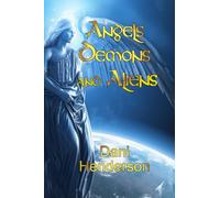Angels, Demons and Aliens: True Documented Paranormal Investigations and Alien Interactions