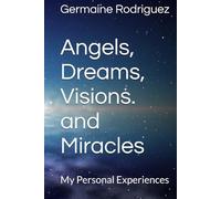 Angels, Dreams, Visions. and Miracles: My Personal Experiences