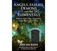 Angels, Fairies, Demons, and the Elementals: The Edgar Cayce Perspective on the Supernatural World