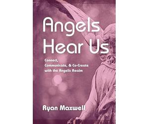 Angels Hear Us: Connect, Communicate, and Co-Create with the Angelic Realm