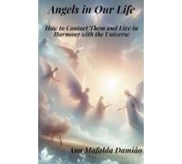 Angels In Our Life - How To Contact Them And Live In Harmony With The Universe