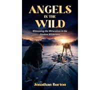 Angels In The Wild: Witnessing the Miraculous in the Alaskan Wilderness
