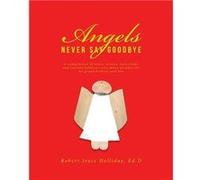 Angels Never Say Goodbye A compilation of notes letters reflections and learned behavior over many decades for my grandchildren and You - Robert Joyce Hol Robert Joyce Holliday Ed.DRobert Joyce Hollid