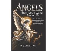 ANGELS: The Hidden World Around Us : What the Bible Says, What Tradition Added, and Why the Difference Matters