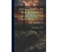 Angels' Visits, By The Author Of 'tales From The Diary Of A Sister Of Mercy