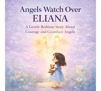 Angels Watch Over Eliana: A Gentle Bedtime Story About Courage and Guardian Angels
