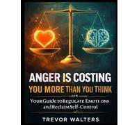 ANGER IS COSTING YOU MORE THAN YOU THINK: MASTER YOUR EMTIONS AND TAKE BACK CONTROL OF YOUR LIFE