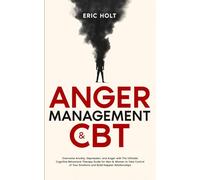 Anger Management & CBT: Overcome Anxiety, Depression, and Anger with The Ultimate Cognitive Behavioral Therapy Guide for Men & Women to Take Control of Your Emotions and Build Happier Relationships.
