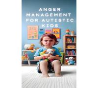 Anger Management for Autistic Minds: A Practical Guide for Parents and Caregivers for Managing Anger in Children with Autism