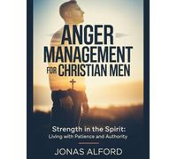 Anger management for Christian men: Strength in the Spirit: Living with Patience and Authority