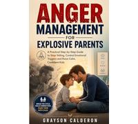 ANGER MANAGEMENT FOR EXPLOSIVE PARENTS: A Practical Step-by-Step Guide to Stop Yelling, Control Emotional Triggers and Raise Calm, Confident Kids