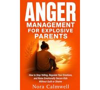 Anger Management for Explosive Parents: How to Stop Yelling, Regulate Your Emotions, and Raise Emotionally Secure Kids Without Guilt or Shame