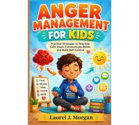 ANGER MANAGEMENT FOR KIDS: Practical Strategies to Help Kids Calm Down, Communicate Better, and Build Self-Control