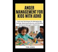 ANGER MANAGEMENT FOR KIDS WITH ADHD: Tools and Techniques for Managing Big Feelings, Reducing Outbursts, and Building Emotional Strength in ADHD Kids