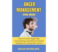 Anger Management for Men: How to Control Rage, Stop Overreacting, and Master Emotional Discipline for Lasting Self-Control